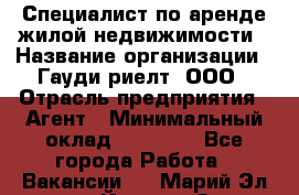 Специалист по аренде жилой недвижимости › Название организации ­ Гауди-риелт, ООО › Отрасль предприятия ­ Агент › Минимальный оклад ­ 95 000 - Все города Работа » Вакансии   . Марий Эл респ.,Йошкар-Ола г.